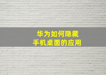 华为如何隐藏手机桌面的应用