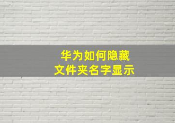 华为如何隐藏文件夹名字显示