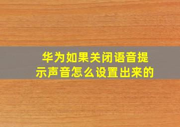 华为如果关闭语音提示声音怎么设置出来的