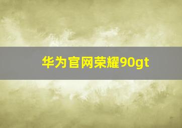 华为官网荣耀90gt