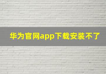 华为官网app下载安装不了