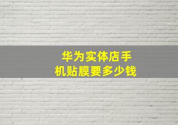 华为实体店手机贴膜要多少钱