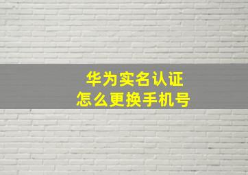 华为实名认证怎么更换手机号