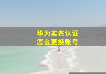 华为实名认证怎么更换账号