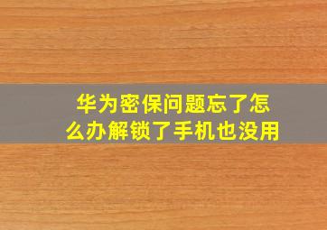 华为密保问题忘了怎么办解锁了手机也没用