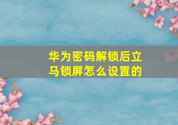 华为密码解锁后立马锁屏怎么设置的