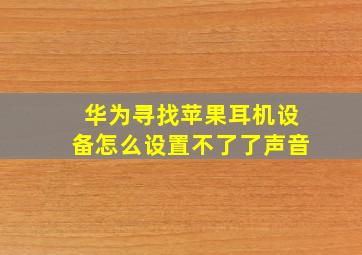 华为寻找苹果耳机设备怎么设置不了了声音