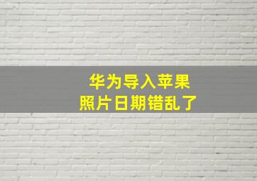 华为导入苹果照片日期错乱了