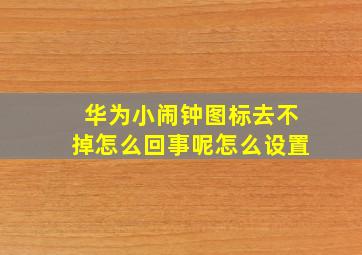 华为小闹钟图标去不掉怎么回事呢怎么设置