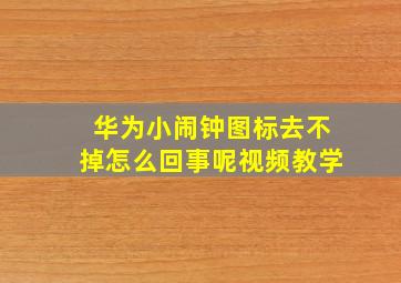 华为小闹钟图标去不掉怎么回事呢视频教学