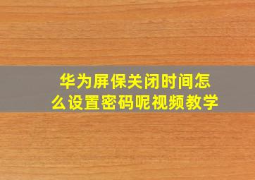 华为屏保关闭时间怎么设置密码呢视频教学