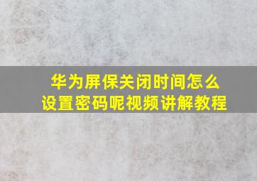 华为屏保关闭时间怎么设置密码呢视频讲解教程