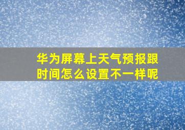 华为屏幕上天气预报跟时间怎么设置不一样呢