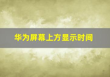 华为屏幕上方显示时间