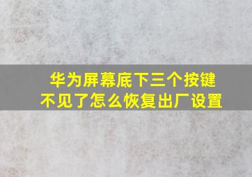 华为屏幕底下三个按键不见了怎么恢复出厂设置