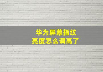 华为屏幕指纹亮度怎么调高了