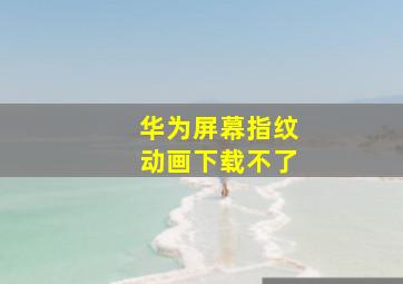 华为屏幕指纹动画下载不了