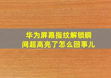 华为屏幕指纹解锁瞬间超高亮了怎么回事儿