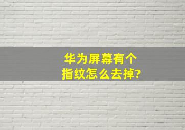 华为屏幕有个指纹怎么去掉?