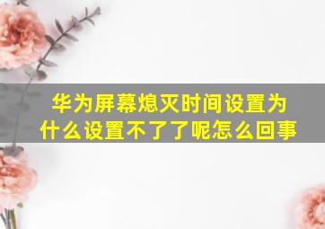 华为屏幕熄灭时间设置为什么设置不了了呢怎么回事