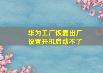 华为工厂恢复出厂设置开机启动不了