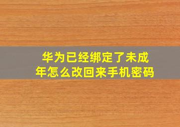 华为已经绑定了未成年怎么改回来手机密码