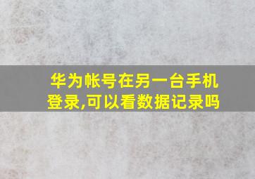 华为帐号在另一台手机登录,可以看数据记录吗