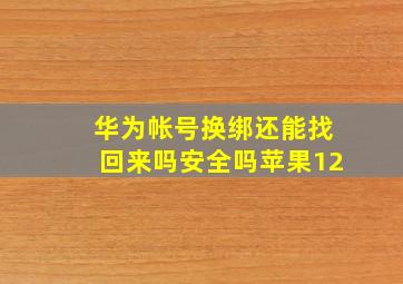 华为帐号换绑还能找回来吗安全吗苹果12