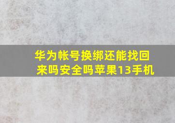 华为帐号换绑还能找回来吗安全吗苹果13手机