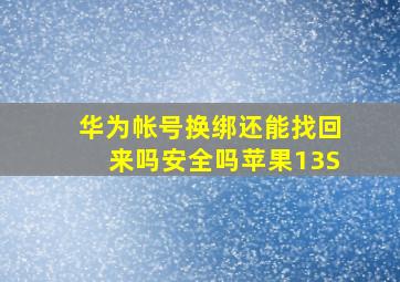 华为帐号换绑还能找回来吗安全吗苹果13S