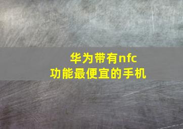 华为带有nfc功能最便宜的手机