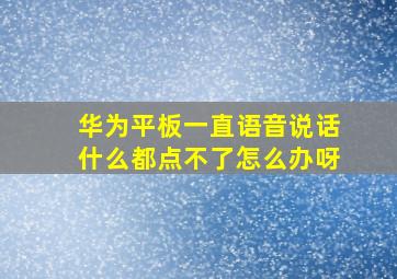 华为平板一直语音说话什么都点不了怎么办呀