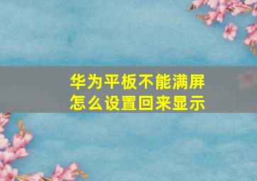 华为平板不能满屏怎么设置回来显示