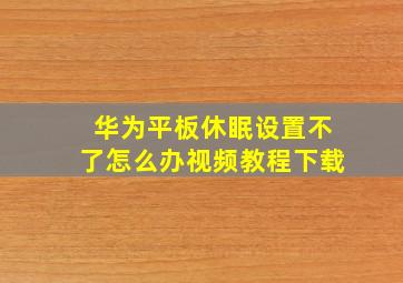 华为平板休眠设置不了怎么办视频教程下载