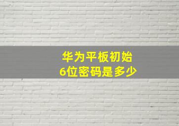 华为平板初始6位密码是多少