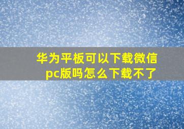 华为平板可以下载微信pc版吗怎么下载不了