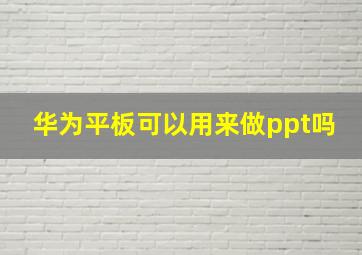 华为平板可以用来做ppt吗