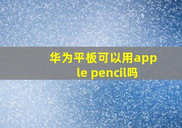 华为平板可以用apple pencil吗