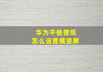 华为平板壁纸怎么设置横竖屏