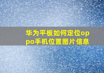 华为平板如何定位oppo手机位置图片信息