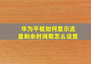 华为平板如何显示流量剩余时间呢怎么设置