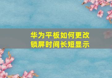 华为平板如何更改锁屏时间长短显示