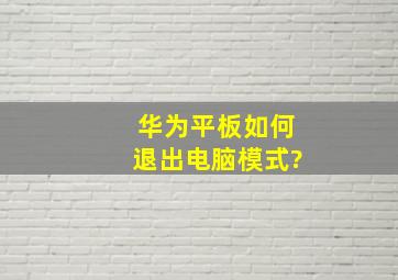 华为平板如何退出电脑模式?