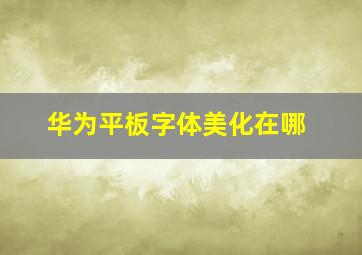 华为平板字体美化在哪