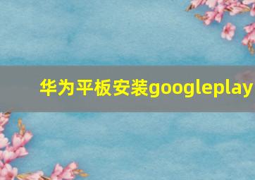 华为平板安装googleplay