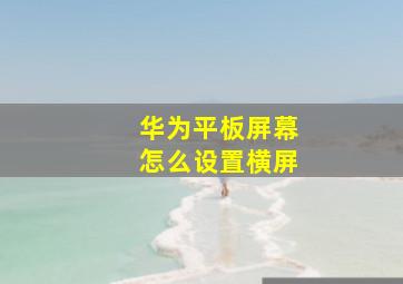 华为平板屏幕怎么设置横屏