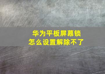 华为平板屏幕锁怎么设置解除不了