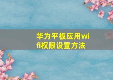 华为平板应用wifi权限设置方法