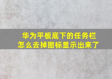 华为平板底下的任务栏怎么去掉图标显示出来了