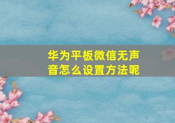 华为平板微信无声音怎么设置方法呢